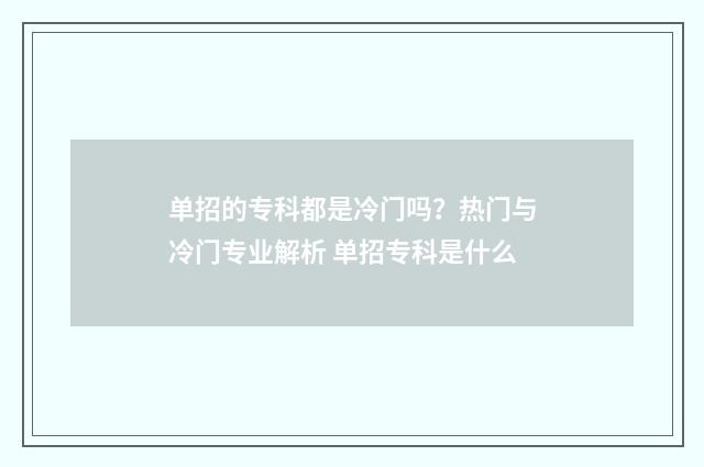 单招的专科都是冷门吗？热门与冷门专业解析 单招专科是什么