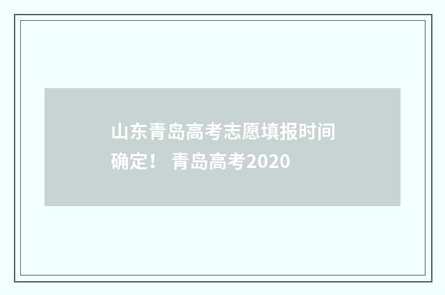 山东青岛高考志愿填报时间确定！ 青岛高考2020