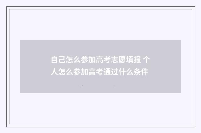 自己怎么参加高考志愿填报 个人怎么参加高考通过什么条件