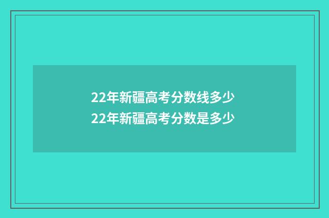 22年新疆高考分数线多少 22年新疆高考分数是多少
