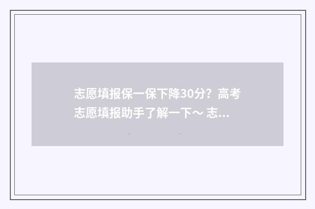 志愿填报保一保下降30分？高考志愿填报助手了解一下～ 志愿填报保一保该保多少位次