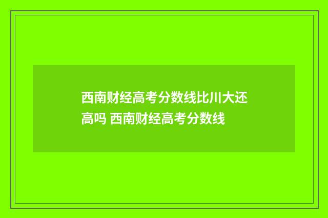 西南财经高考分数线比川大还高吗 西南财经高考分数线