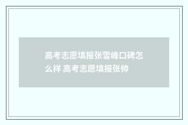 高考志愿填报张雪峰口碑怎么样 高考志愿填报张帅