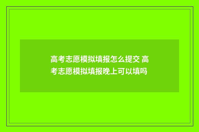 高考志愿模拟填报怎么提交 高考志愿模拟填报晚上可以填吗