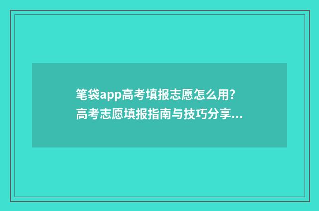 笔袋app高考填报志愿怎么用？高考志愿填报指南与技巧分享 高考专用笔袋