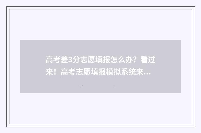 高考差3分志愿填报怎么办？看过来！高考志愿填报模拟系统来帮你！ 高考差3分能上本科吗