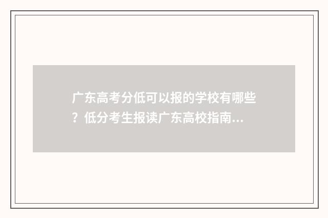 广东高考分低可以报的学校有哪些？低分考生报读广东高校指南 广东高考分数线很低吗