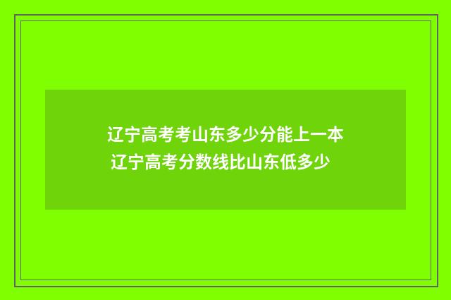 辽宁高考考山东多少分能上一本 辽宁高考分数线比山东低多少
