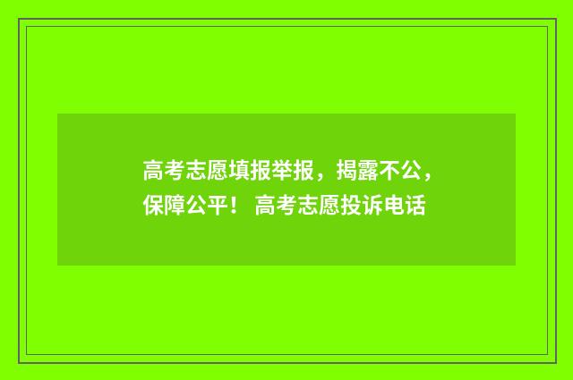 高考志愿填报举报，揭露不公，保障公平！ 高考志愿投诉电话