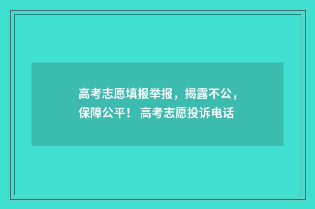 高考志愿填报举报，揭露不公，保障公平！ 高考志愿投诉电话