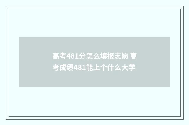 高考481分怎么填报志愿 高考成绩481能上个什么大学