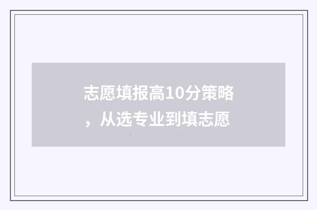 志愿填报高10分策略，从选专业到填志愿