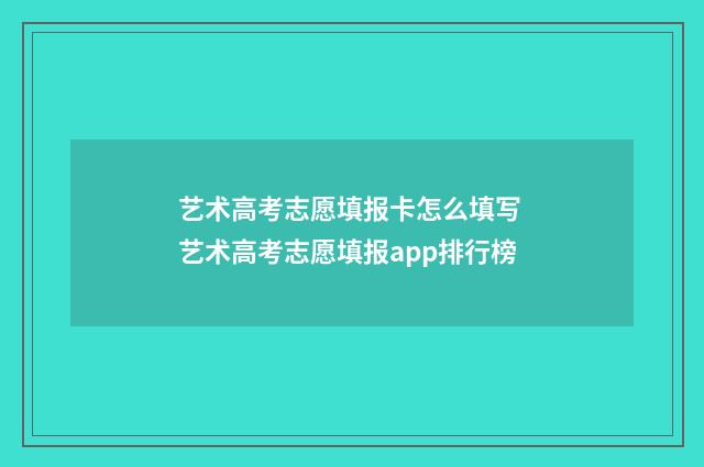 艺术高考志愿填报卡怎么填写 艺术高考志愿填报app排行榜