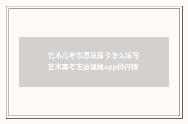 艺术高考志愿填报卡怎么填写 艺术高考志愿填报app排行榜