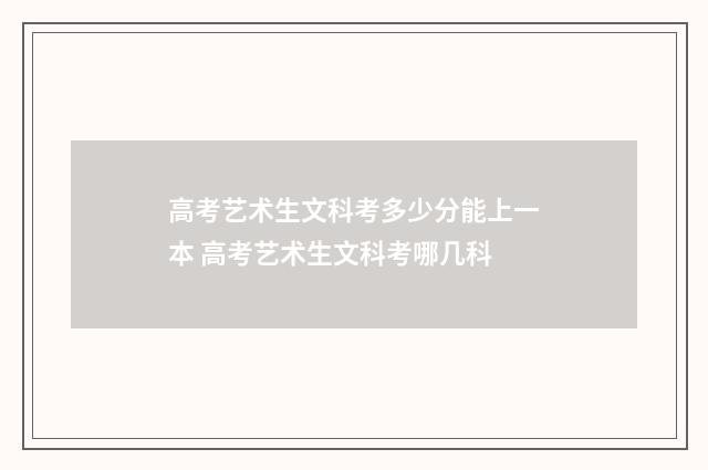 高考艺术生文科考多少分能上一本 高考艺术生文科考哪几科