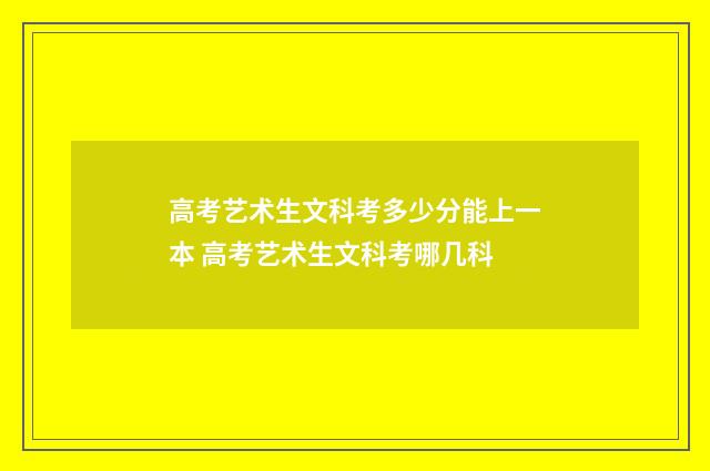高考艺术生文科考多少分能上一本 高考艺术生文科考哪几科