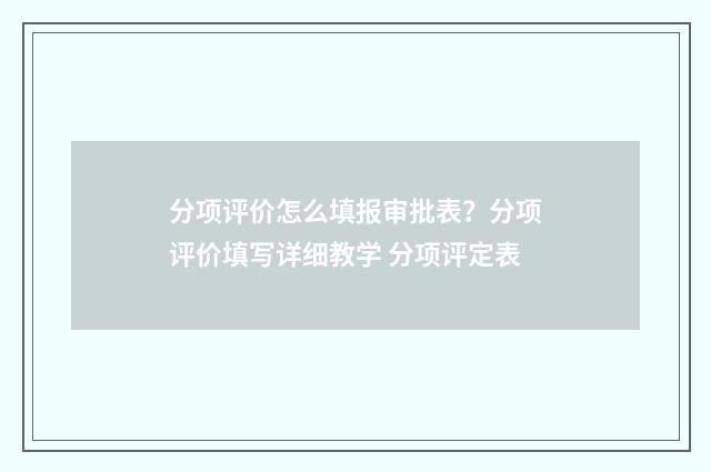 分项评价怎么填报审批表？分项评价填写详细教学 分项评定表