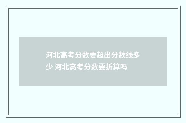 河北高考分数要超出分数线多少 河北高考分数要折算吗