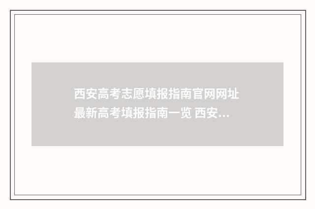 西安高考志愿填报指南官网网址 最新高考填报指南一览 西安高考志愿填报机构排名