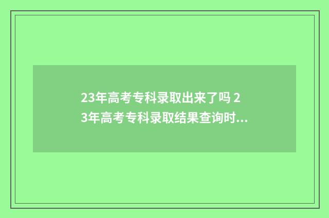 23年高考专科录取出来了吗 23年高考专科录取结果查询时间