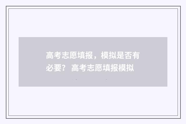 高考志愿填报，模拟是否有必要？ 高考志愿填报模拟