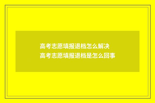 高考志愿填报退档怎么解决 高考志愿填报退档是怎么回事