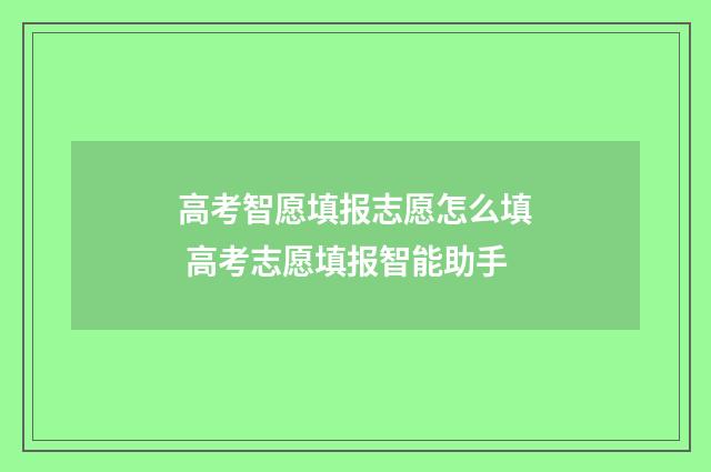 高考智愿填报志愿怎么填 高考志愿填报智能助手