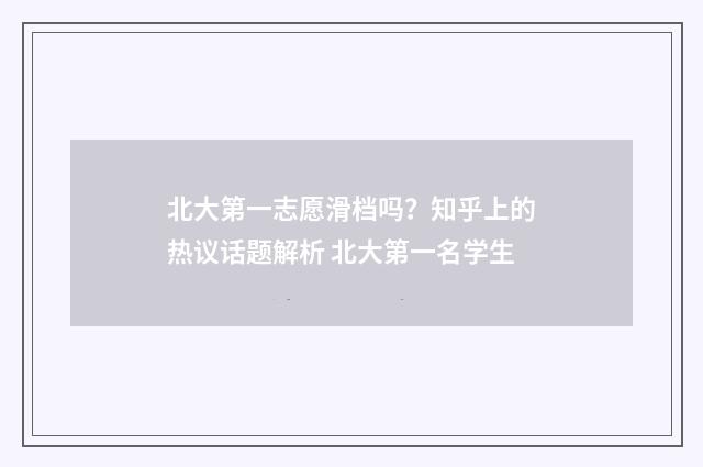 北大第一志愿滑档吗？知乎上的热议话题解析 北大第一名学生