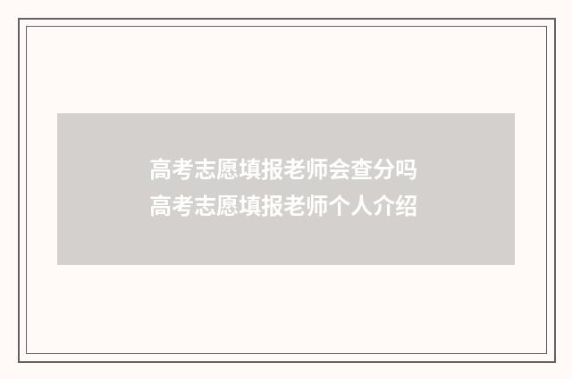 高考志愿填报老师会查分吗 高考志愿填报老师个人介绍