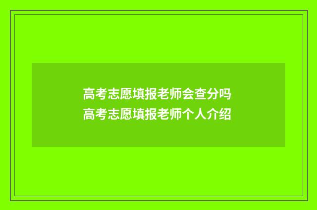 高考志愿填报老师会查分吗 高考志愿填报老师个人介绍