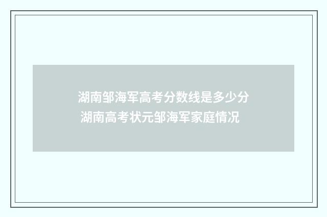湖南邹海军高考分数线是多少分 湖南高考状元邹海军家庭情况
