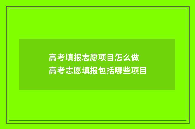 高考填报志愿项目怎么做 高考志愿填报包括哪些项目