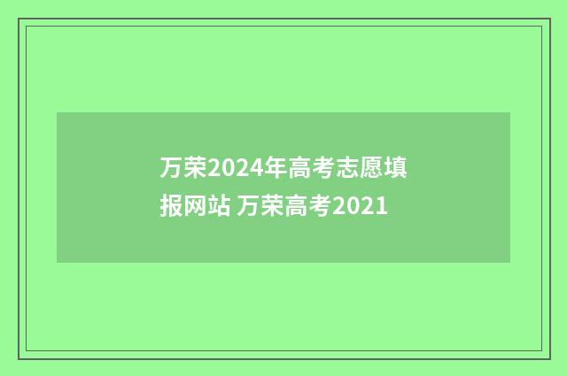 万荣2024年高考志愿填报网站 万荣高考2021