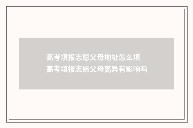 高考填报志愿父母地址怎么填 高考填报志愿父母离异有影响吗