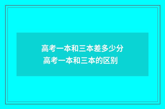 高考一本和三本差多少分 高考一本和三本的区别