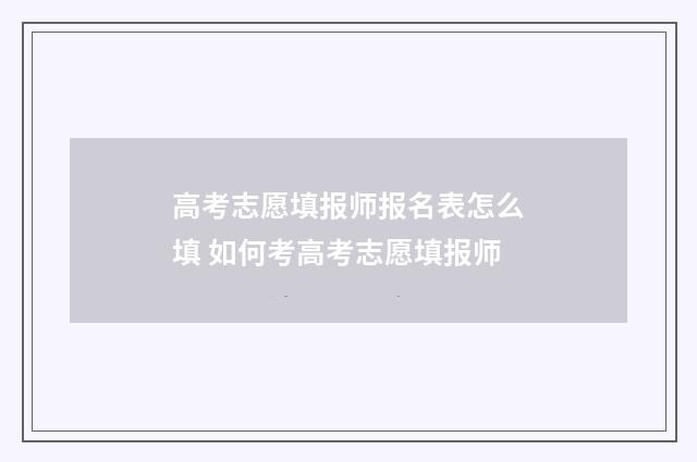 高考志愿填报师报名表怎么填 如何考高考志愿填报师
