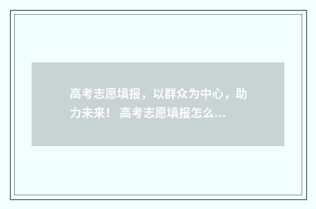 高考志愿填报，以群众为中心，助力未来！ 高考志愿填报怎么填报