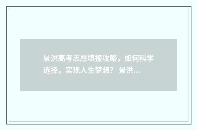 景洪高考志愿填报攻略，如何科学选择，实现人生梦想？ 景洪高考喜报