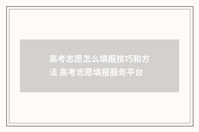 高考志愿怎么填报技巧和方法 高考志愿填报服务平台