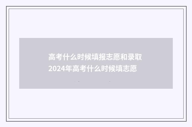 高考什么时候填报志愿和录取 2024年高考什么时候填志愿