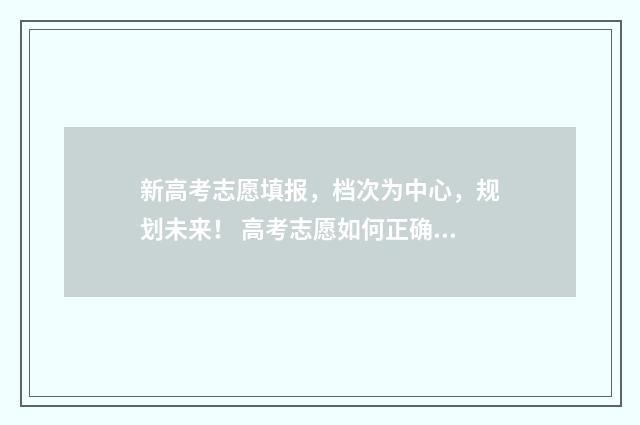 新高考志愿填报，档次为中心，规划未来！ 高考志愿如何正确填报