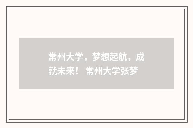 常州大学，梦想起航，成就未来！ 常州大学张梦