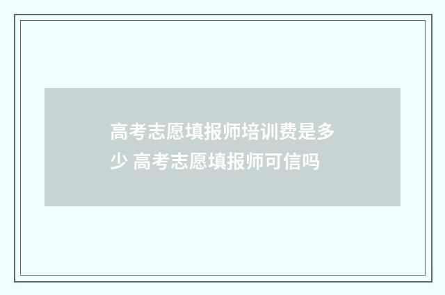高考志愿填报师培训费是多少 高考志愿填报师可信吗