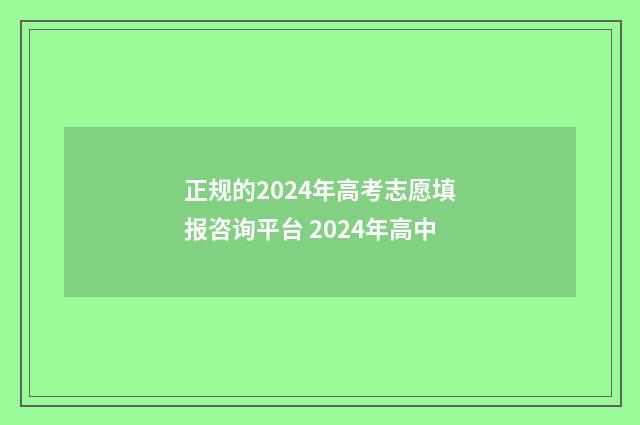 正规的2024年高考志愿填报咨询平台 2024年高中