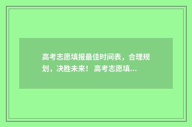 高考志愿填报最佳时间表，合理规划，决胜未来！ 高考志愿填报最后一步