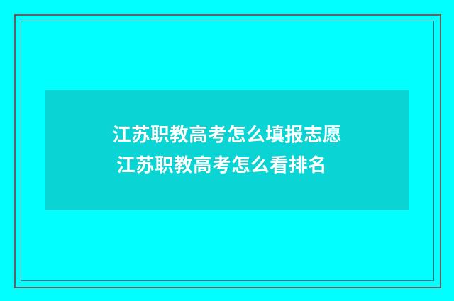 江苏职教高考怎么填报志愿 江苏职教高考怎么看排名