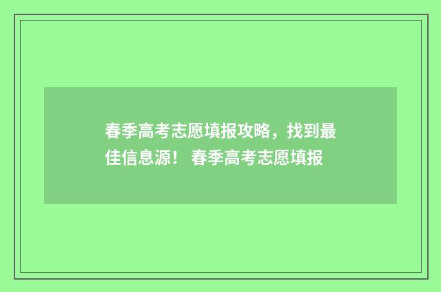 春季高考志愿填报攻略，找到最佳信息源！ 春季高考志愿填报
