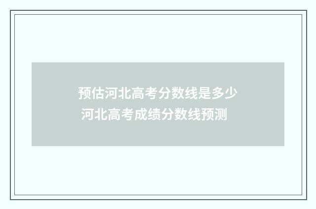 预估河北高考分数线是多少 河北高考成绩分数线预测