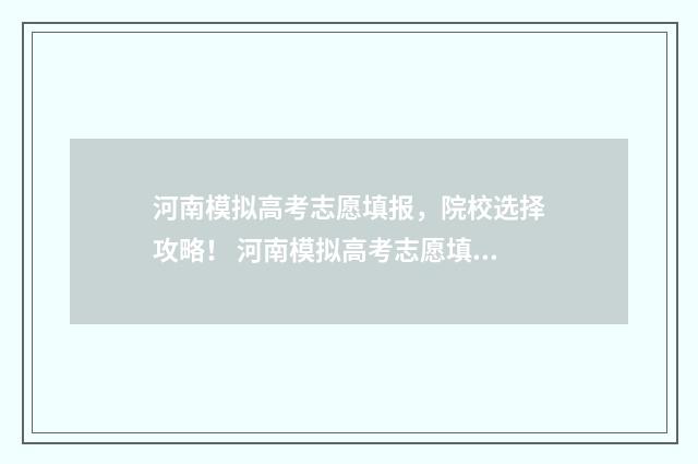 河南模拟高考志愿填报，院校选择攻略！ 河南模拟高考志愿填报视频