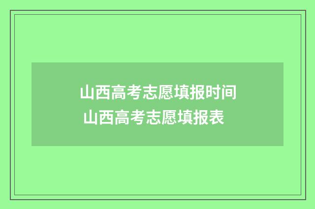山西高考志愿填报时间 山西高考志愿填报表